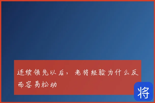 连续领先以后，老将经验为什么反而容易松动