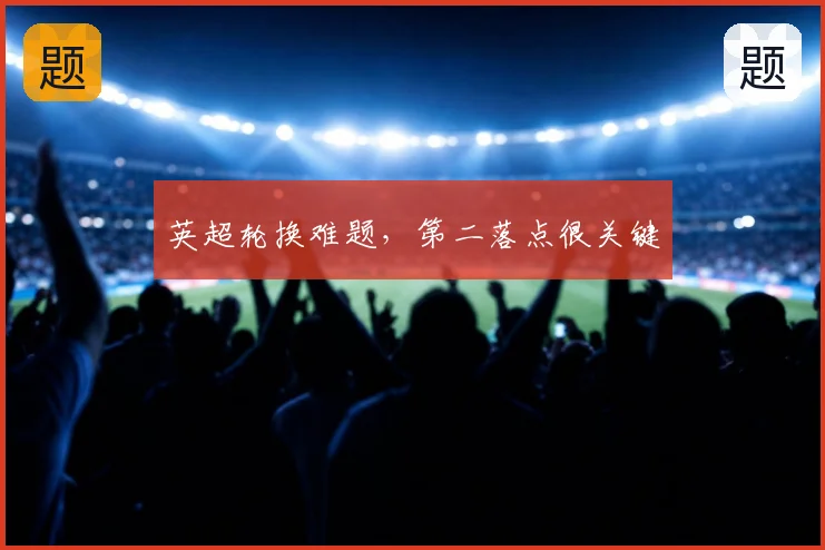 英超轮换难题，第二落点很关键