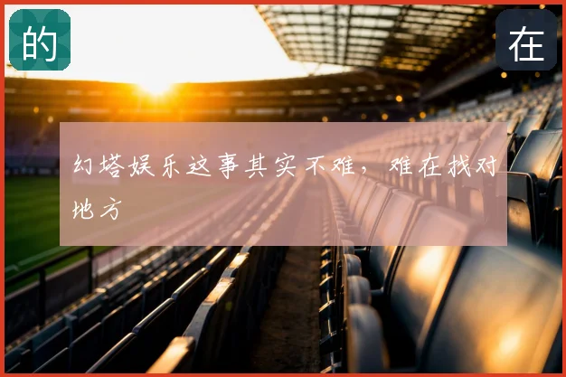 幻塔娱乐这事其实不难，难在找对地方