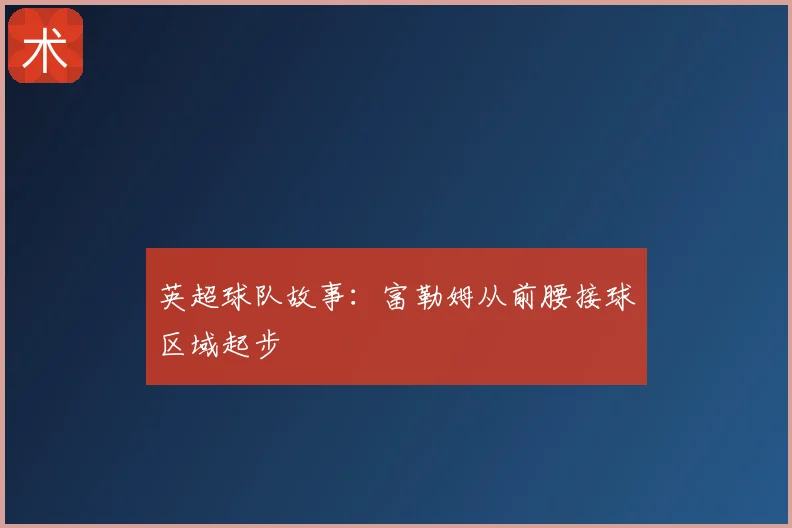 英超球队故事：富勒姆从前腰接球区域起步